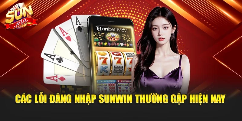 Các lỗi đăng nhập Sunwin thường gặp hiện nay