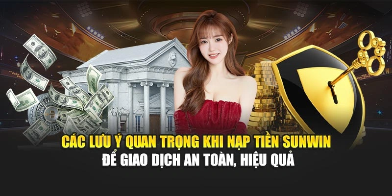 Các lưu ý quan trọng khi nạp tiền Sunwin để giao dịch an toàn, hiệu quả