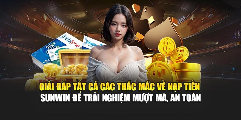 Giải đáp tất cả các thắc mắc về nạp tiền Sunwin để trải nghiệm mượt mà, an toàn
