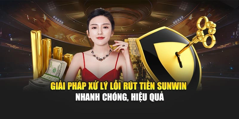 Giải pháp xử lý lỗi rút tiền Sunwin nhanh chóng, hiệu quả