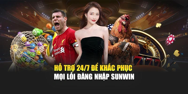 Hỗ trợ 24/7 để khắc phục mọi lỗi đăng nhập Sunwin