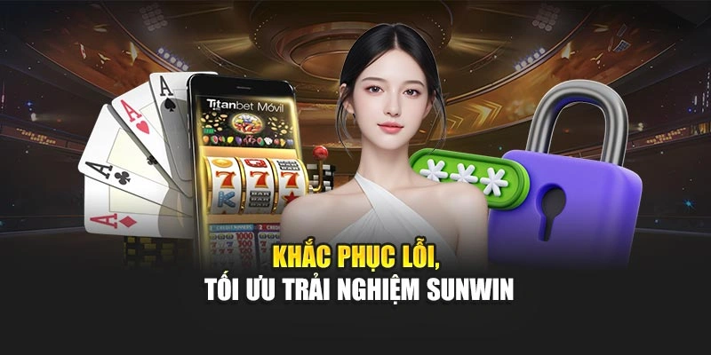 Khắc phục lỗi, tối ưu trải nghiệm Sunwin