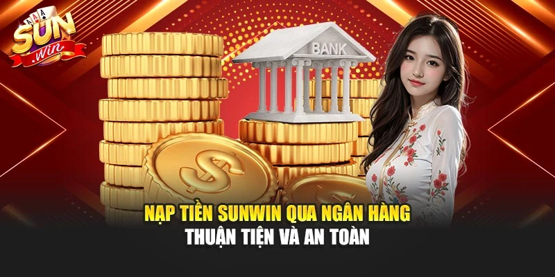 Nạp Tiền Sunwin Qua Ngân Hàng Thuận Tiện Và An Toàn
