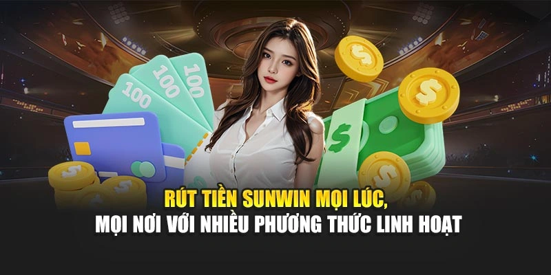 Rút tiền Sunwin mọi lúc, mọi nơi với nhiều phương thức linh hoạt
