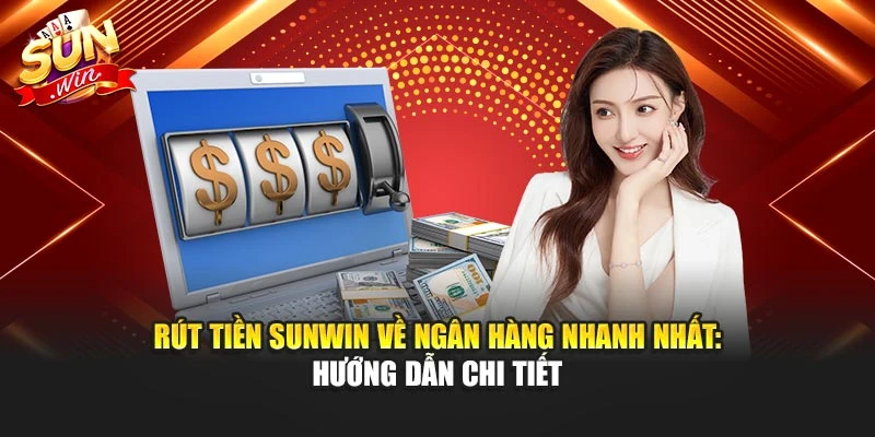 Rút Tiền Sunwin Về Ngân Hàng Nhanh Nhất: Hướng Dẫn Chi Tiết