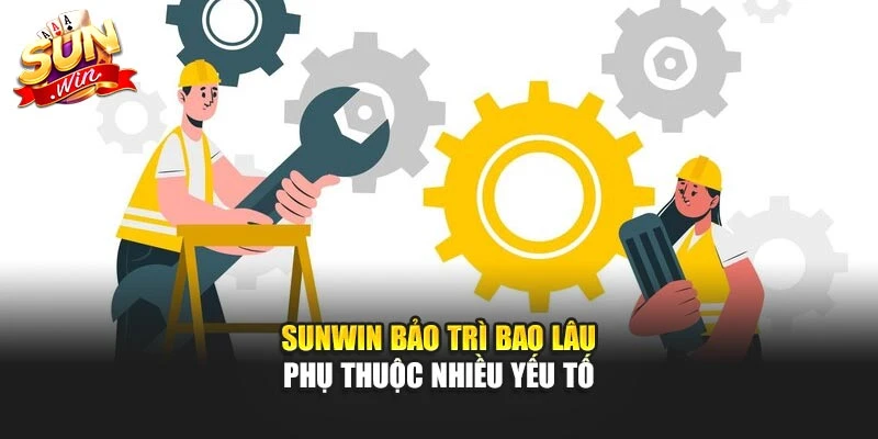 Sunwin bảo trì bao lâu phụ thuộc nhiều yếu tố