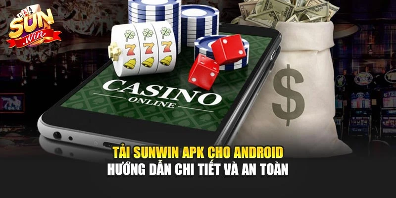 Tải Sunwin Apk Cho Android – Hướng Dẫn Chi Tiết Và An Toàn