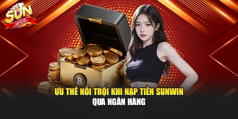 Ưu thế nổi trội khi nạp tiền Sunwin qua ngân hàng